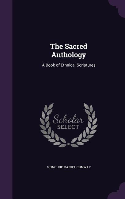 The Sacred Anthology: A Book of Ethnical Scriptures