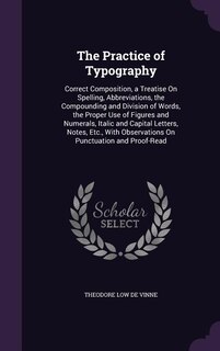 The Practice of Typography: Correct Composition, a Treatise On Spelling, Abbreviations, the Compounding and Division of Words,