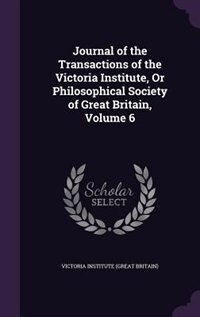 Journal of the Transactions of the Victoria Institute, Or Philosophical Society of Great Britain, Volume 6