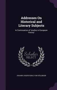 Addresses On Historical and Literary Subjects: In Continuation of 'studies in European History'