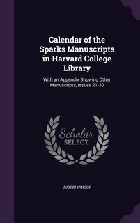 Calendar of the Sparks Manuscripts in Harvard College Library: With an Appendix Showing Other Manuscripts, Issues 21-30