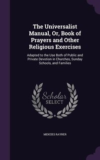 The Universalist Manual, Or, Book of Prayers and Other Religious Exercises: Adapted to the Use Both of Public and Private Devotion in Churches, Sunday Schools, and Families