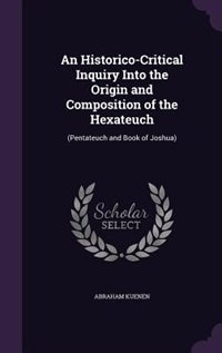 An Historico-Critical Inquiry Into the Origin and Composition of the Hexateuch: (Pentateuch and Book of Joshua)