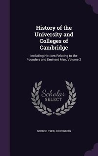 History of the University and Colleges of Cambridge: Including Notices Relating to the Founders and Eminent Men, Volume 2