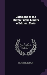 Couverture_Catalogue of the Milton Public Library of Milton, Mass