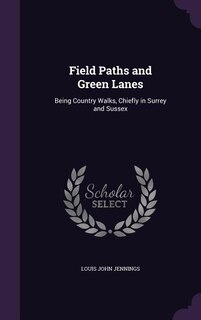 Field Paths and Green Lanes: Being Country Walks, Chiefly in Surrey and Sussex