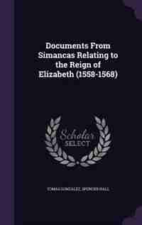 Documents From Simancas Relating to the Reign of Elizabeth (1558-1568) de Tomás González