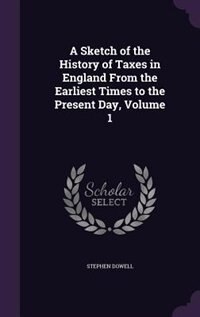 Front cover_A Sketch of the History of Taxes in England From the Earliest Times to the Present Day, Volume 1