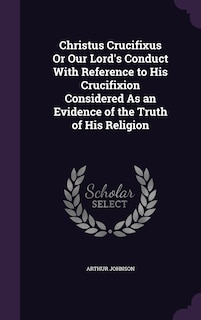 Couverture_Christus Crucifixus Or Our Lord's Conduct With Reference to His Crucifixion Considered As an Evidence of the Truth of His Religion