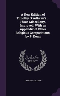 Couverture_A New Edition of Timothy O'sullivan's ... Pious Miscellany, Improved, With an Appendix of Other Religious Compositions, by P. Denn