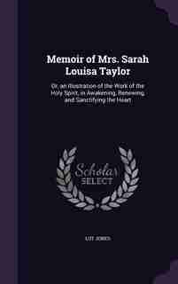Memoir of Mrs. Sarah Louisa Taylor: Or, an Illustration of the Work of the Holy Spirit, in Awakening, Renewing, and Sanctifying the Hea de Lot Jones