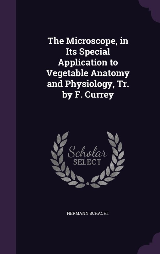 Front cover_The Microscope, in Its Special Application to Vegetable Anatomy and Physiology, Tr. by F. Currey