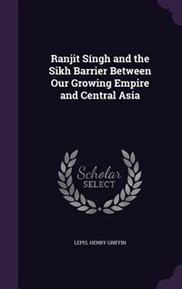 Front cover_Ranjit Síngh and the Sikh Barrier Between Our Growing Empire and Central Asia