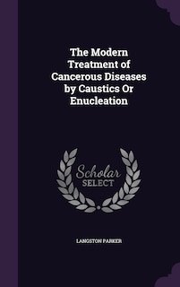 Front cover_The Modern Treatment of Cancerous Diseases by Caustics Or Enucleation