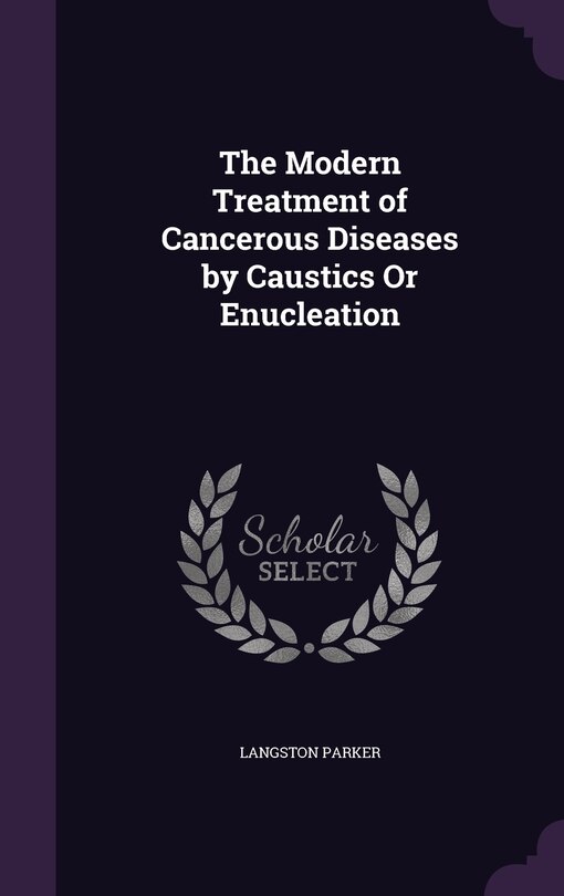 Front cover_The Modern Treatment of Cancerous Diseases by Caustics Or Enucleation