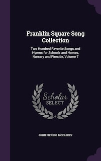 Franklin Square Song Collection: Two Hundred Favorite Songs and Hymns for Schools and Homes, Nursery and Fireside, Volume 7