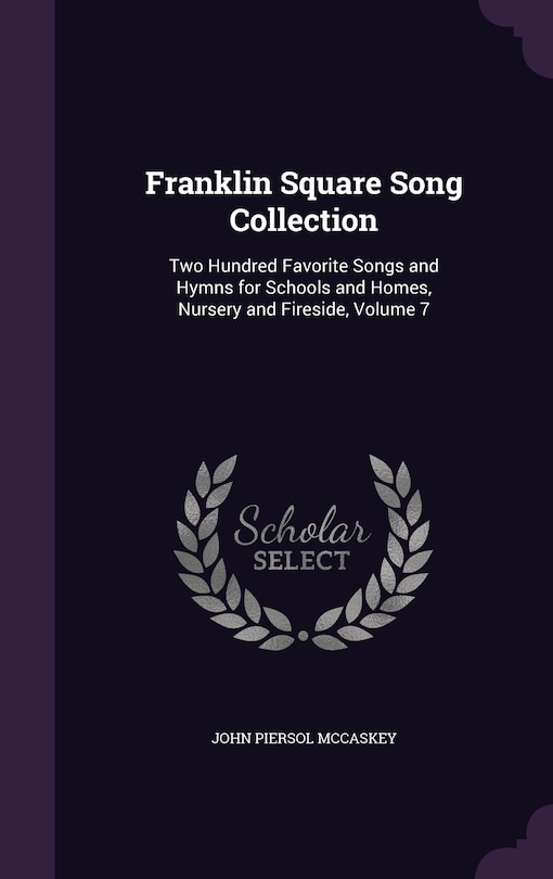 Franklin Square Song Collection: Two Hundred Favorite Songs and Hymns for Schools and Homes, Nursery and Fireside, Volume 7