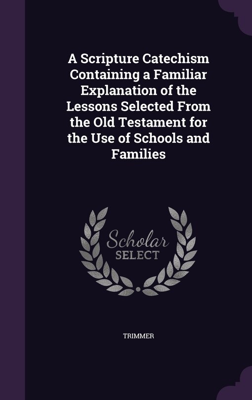 Couverture_A Scripture Catechism Containing a Familiar Explanation of the Lessons Selected From the Old Testament for the Use of Schools and Families