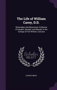 The Life of William Carey, D.D.: Shoemaker and Missionary, Professor of Sanskrit, Bengali, and Marathi in the College of Fort Willia
