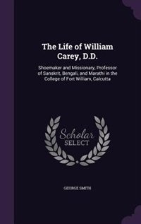 The Life of William Carey, D.D.: Shoemaker and Missionary, Professor of Sanskrit, Bengali, and Marathi in the College of Fort Willia