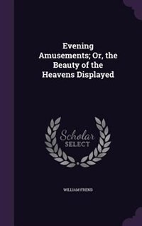 Evening Amusements; Or, the Beauty of the Heavens Displayed
