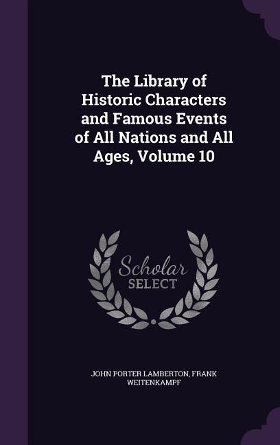 The Library of Historic Characters and Famous Events of All Nations and All Ages, Volume 10