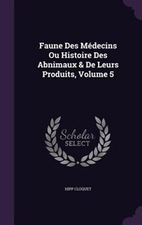 Faune Des Médecins Ou Histoire Des Abnimaux & De Leurs Produits, Volume 5