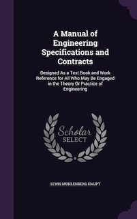 A Manual of Engineering Specifications and Contracts: Designed As a Text Book and Work Reference for All Who May Be Engaged in the Theory Or Practice of