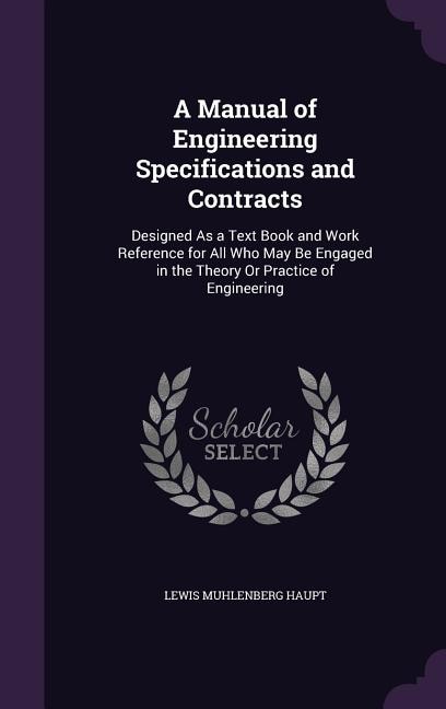 A Manual of Engineering Specifications and Contracts: Designed As a Text Book and Work Reference for All Who May Be Engaged in the Theory Or Practice of