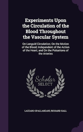 Experiments Upon the Circulation of the Blood Throughout the Vascular System: On Languid Circulation; On the Motion of the Blood, Independent of the Action of the Heart; and On the Pulsations of the Arteries