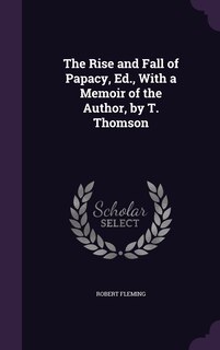 Front cover_The Rise and Fall of Papacy, Ed., With a Memoir of the Author, by T. Thomson
