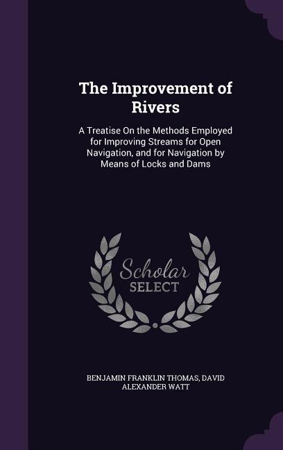 The Improvement of Rivers: A Treatise On the Methods Employed for Improving Streams for Open Navigation, and for Navigation by