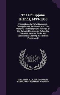 The Philippine Islands, 1493-1803: Explorations by Early Navigators, Descriptions of the Islands and Their Peoples, Their History and