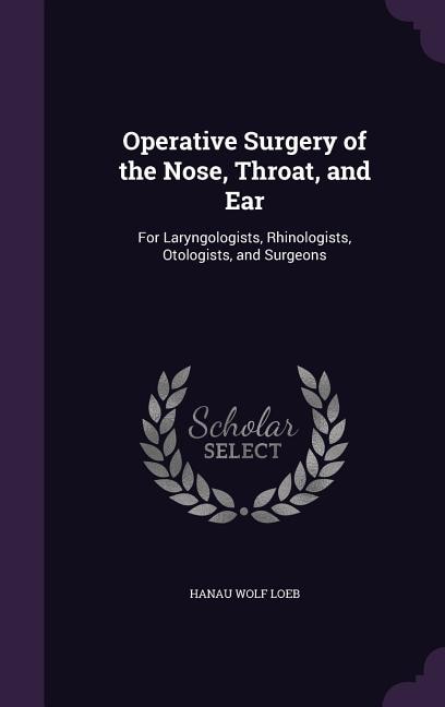 Operative Surgery of the Nose, Throat, and Ear: For Laryngologists, Rhinologists, Otologists, and Surgeons