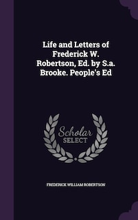 Life and Letters of Frederick W. Robertson, Ed. by S.a. Brooke. People's Ed