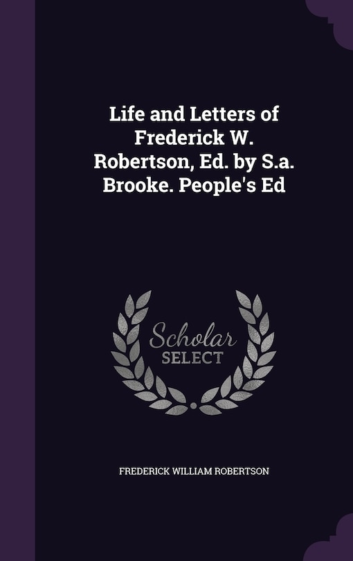 Life and Letters of Frederick W. Robertson, Ed. by S.a. Brooke. People's Ed