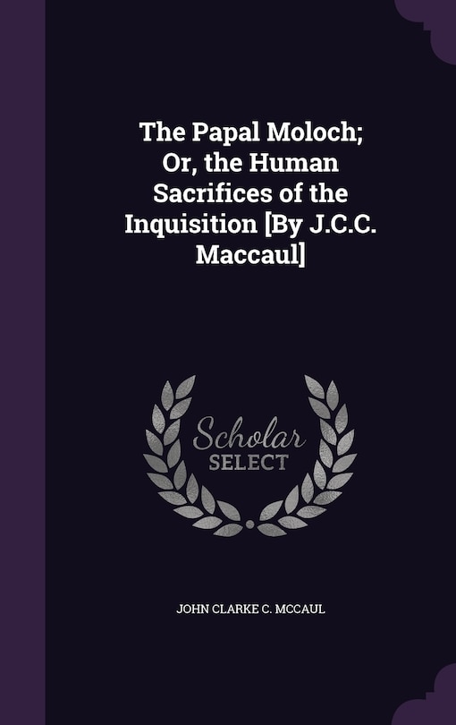 Couverture_The Papal Moloch; Or, the Human Sacrifices of the Inquisition [By J.C.C. Maccaul]