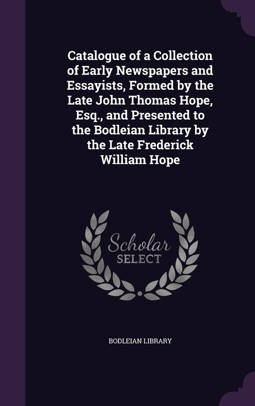 Front cover_Catalogue of a Collection of Early Newspapers and Essayists, Formed by the Late John Thomas Hope, Esq., and Presented to the Bodleian Library by the Late Frederick William Hope