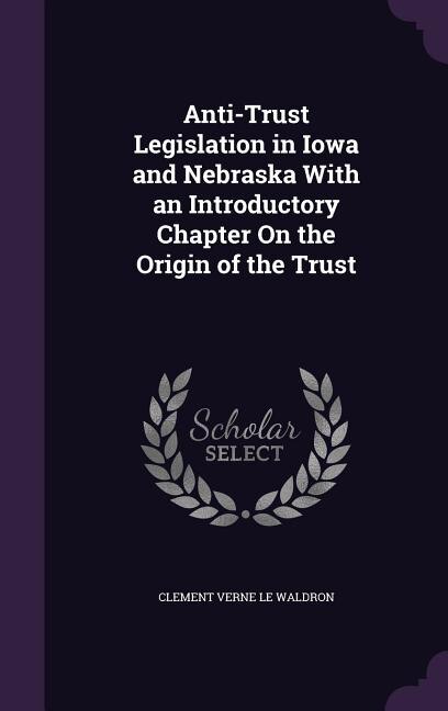 Couverture_Anti-Trust Legislation in Iowa and Nebraska With an Introductory Chapter On the Origin of the Trust