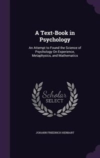 A Text-Book in Psychology: An Attempt to Found the Science of Psychology On Experience, Metaphysics, and Mathematics