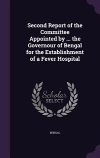 Second Report of the Committee Appointed by ... the Governour of Bengal for the Establishment of a Fever Hospital