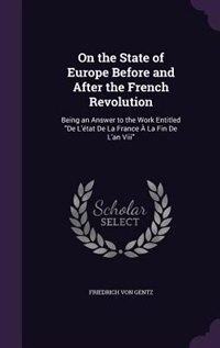On the State of Europe Before and After the French Revolution: Being an Answer to the Work Entitled De L'état De La France À La Fin De L'an Viii
