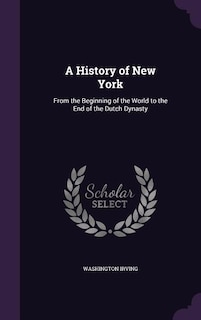 A History of New York: From the Beginning of the World to the End of the Dutch Dynasty