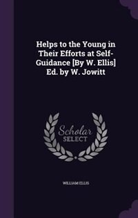 Helps to the Young in Their Efforts at Self-Guidance [By W. Ellis] Ed. by W. Jowitt