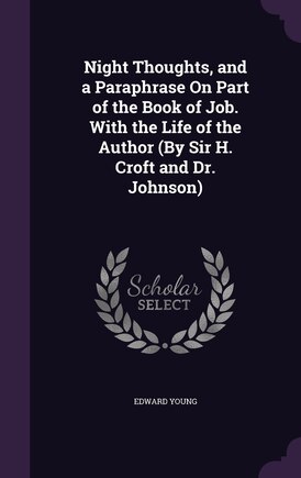 Night Thoughts, and a Paraphrase On Part of the Book of Job. With the Life of the Author (By Sir H. Croft and Dr. Johnson)