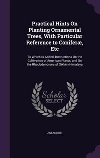 Practical Hints On Planting Ornamental Trees, With Particular Reference to Coniferæ, Etc: To Which Is Added, Instructions On the Cultivation of American Plants, and On the Rhododendrons of