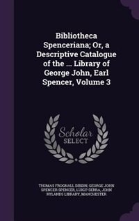 Bibliotheca Spenceriana; Or, a Descriptive Catalogue of the ... Library of George John, Earl Spencer, Volume 3