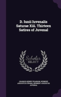 D. Iunii Iuvenalis Saturae Xiii. Thirteen Satires of Juvenal