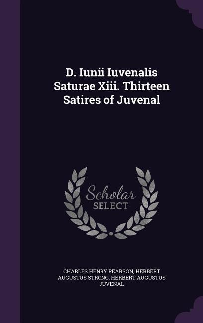 D. Iunii Iuvenalis Saturae Xiii. Thirteen Satires of Juvenal