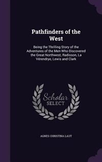 Pathfinders of the West: Being the Thrilling Story of the Adventures of the Men Who Discovered the Great Northwest, Radisson